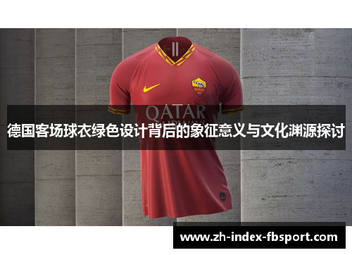 德国客场球衣绿色设计背后的象征意义与文化渊源探讨