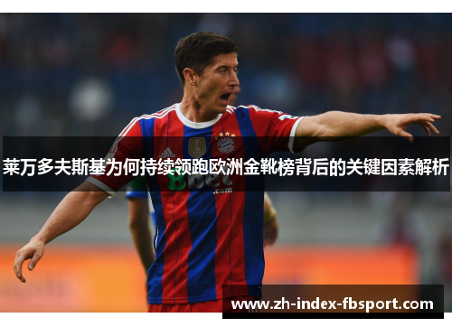 莱万多夫斯基为何持续领跑欧洲金靴榜背后的关键因素解析