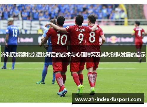 许利民解读北京德比背后的战术与心理博弈及其对球队发展的启示