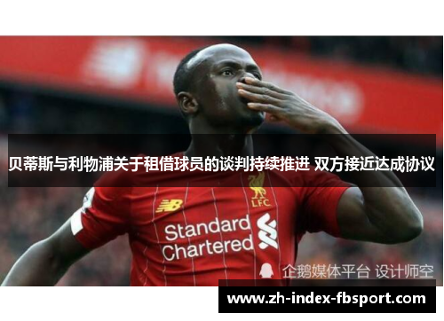贝蒂斯与利物浦关于租借球员的谈判持续推进 双方接近达成协议
