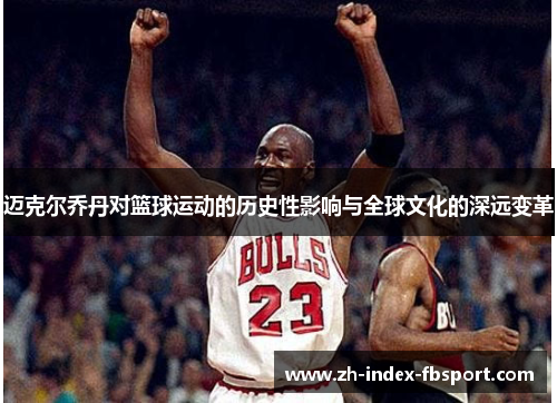 迈克尔乔丹对篮球运动的历史性影响与全球文化的深远变革