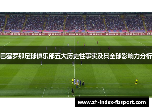 巴塞罗那足球俱乐部五大历史性事实及其全球影响力分析