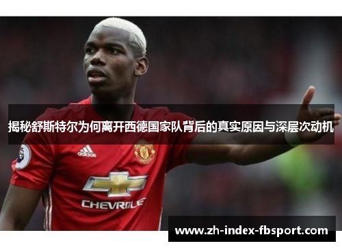 揭秘舒斯特尔为何离开西德国家队背后的真实原因与深层次动机