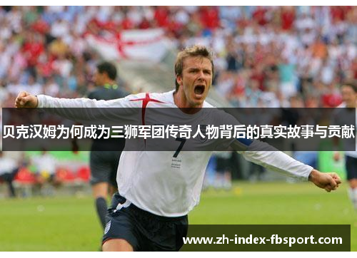 贝克汉姆为何成为三狮军团传奇人物背后的真实故事与贡献 贝克汉姆为何成为三狮军团传奇人物背后的真实故事与贡献
