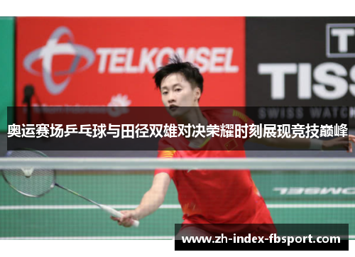 奥运赛场乒乓球与田径双雄对决荣耀时刻展现竞技巅峰