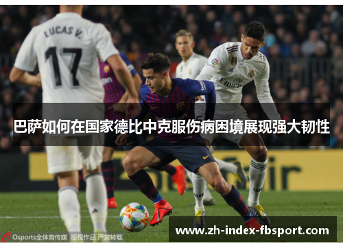 巴萨如何在国家德比中克服伤病困境展现强大韧性 巴萨如何在国家德比中克服伤病困境展现强大韧性