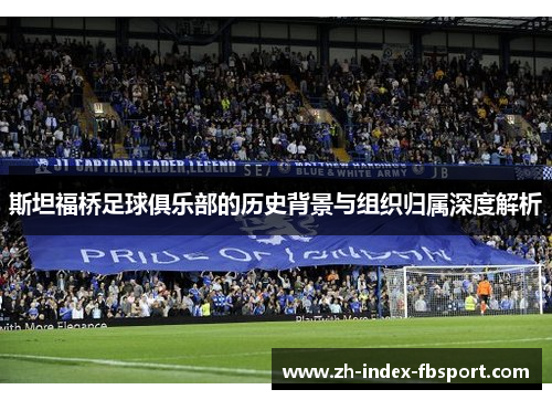 斯坦福桥足球俱乐部的历史背景与组织归属深度解析