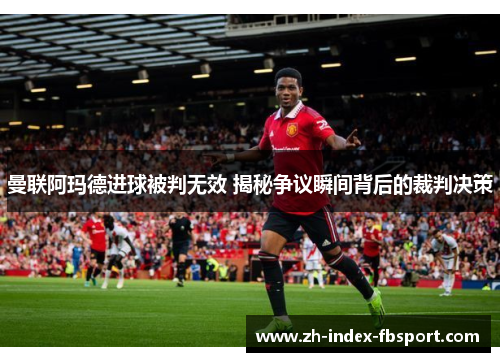 曼联阿玛德进球被判无效 揭秘争议瞬间背后的裁判决策