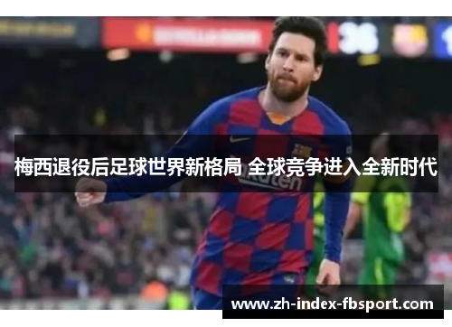 梅西退役后足球世界新格局 全球竞争进入全新时代