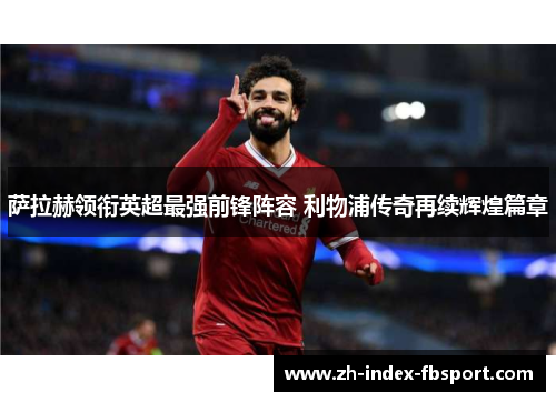 萨拉赫领衔英超最强前锋阵容 利物浦传奇再续辉煌篇章