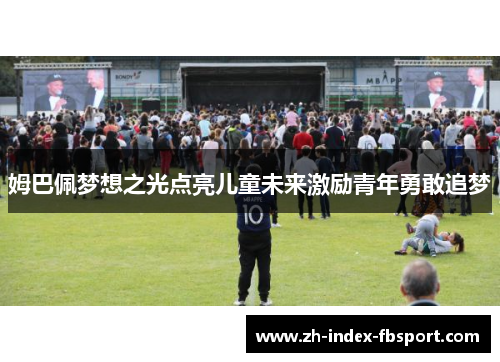 姆巴佩梦想之光点亮儿童未来激励青年勇敢追梦