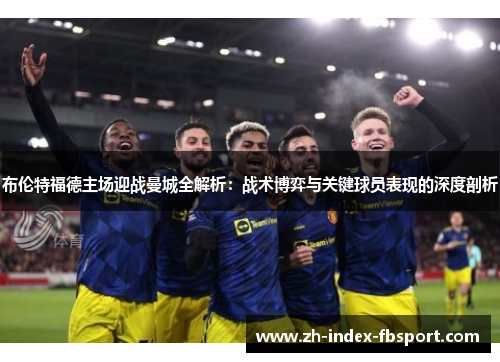 布伦特福德主场迎战曼城全解析：战术博弈与关键球员表现的深度剖析