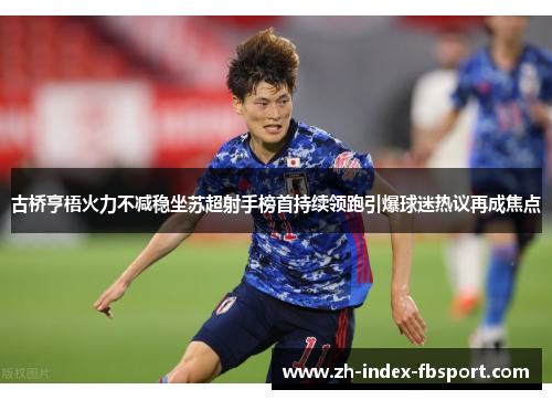 古桥亨梧火力不减稳坐苏超射手榜首持续领跑引爆球迷热议再成焦点