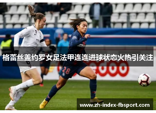 格蕾丝盖约罗女足法甲连连进球状态火热引关注