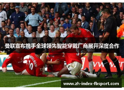 曼联宣布携手全球领先智能穿戴厂商展开深度合作