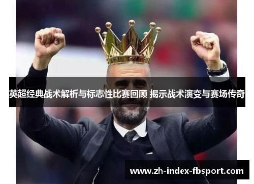 英超经典战术解析与标志性比赛回顾 揭示战术演变与赛场传奇