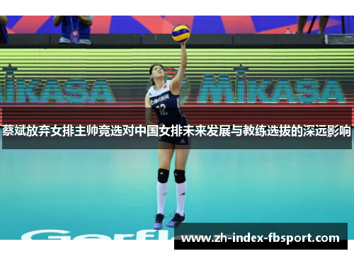 蔡斌放弃女排主帅竞选对中国女排未来发展与教练选拔的深远影响