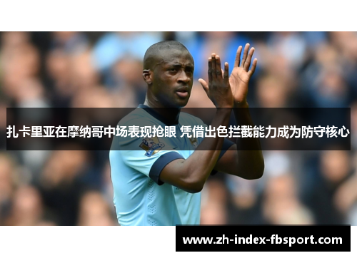 扎卡里亚在摩纳哥中场表现抢眼 凭借出色拦截能力成为防守核心 扎卡里亚在摩纳哥中场表现抢眼 凭借出色拦截能力成为防守核心
